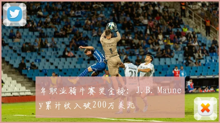 年职业骑牛赛奖金榜：J.B. Mauney累计收入破200万美元
