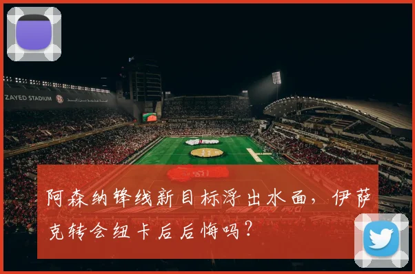 阿森纳锋线新目标浮出水面，伊萨克转会纽卡后后悔吗？